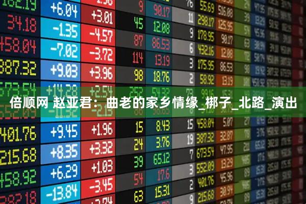 倍顺网 赵亚君：曲老的家乡情缘_梆子_北路_演出
