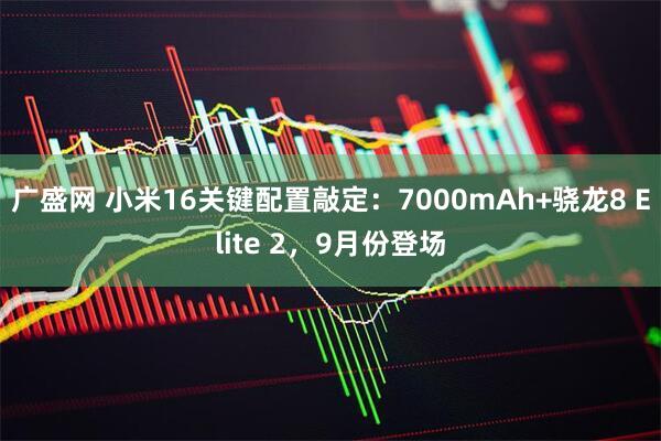 广盛网 小米16关键配置敲定：7000mAh+骁龙8 Elite 2，9月份登场