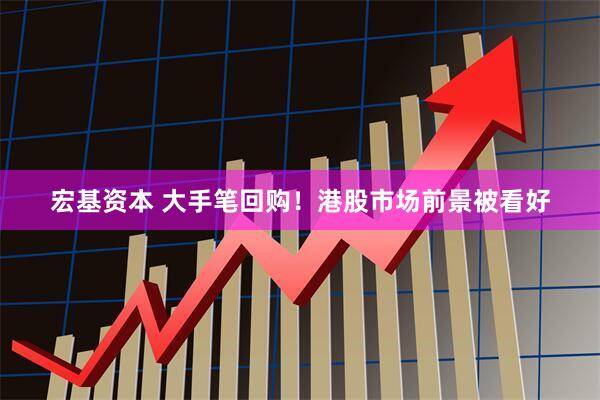 宏基资本 大手笔回购！港股市场前景被看好
