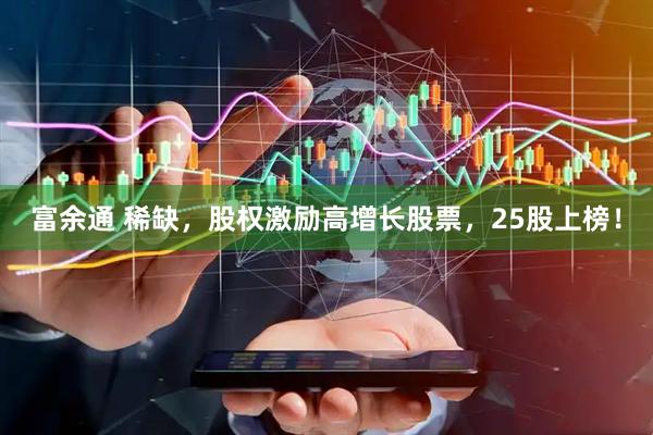 富余通 稀缺，股权激励高增长股票，25股上榜！