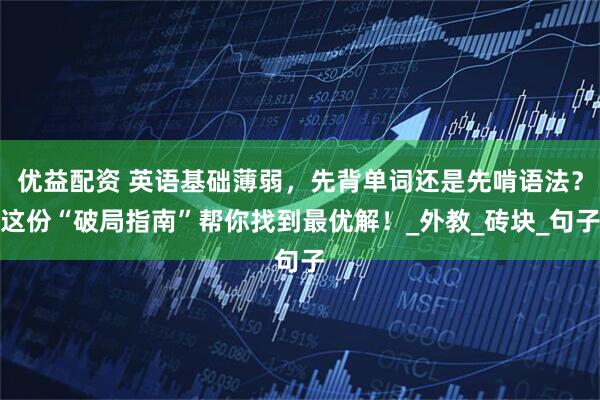 优益配资 英语基础薄弱，先背单词还是先啃语法？这份“破局指南”帮你找到最优解！_外教_砖块_句子
