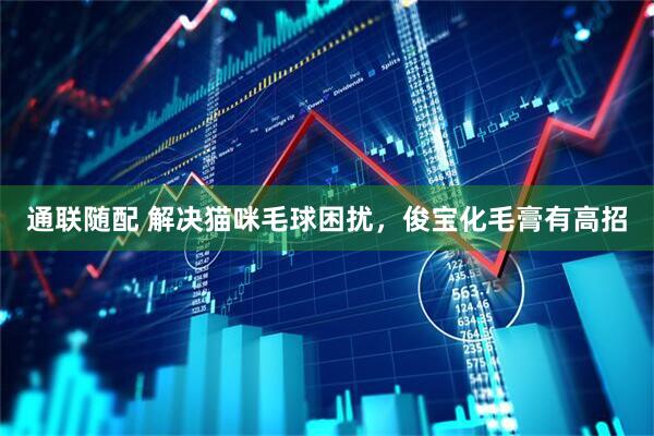 通联随配 解决猫咪毛球困扰，俊宝化毛膏有高招