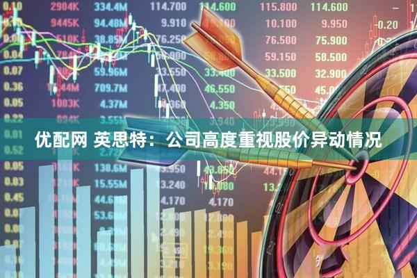 优配网 英思特：公司高度重视股价异动情况