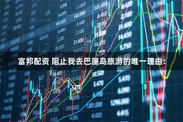富邦配资 阻止我去巴厘岛旅游的唯一理由：