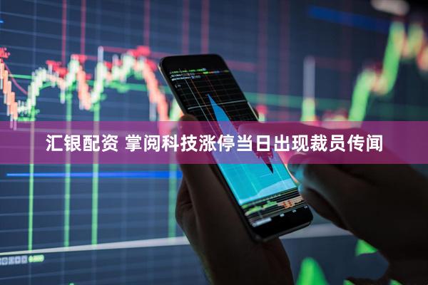 汇银配资 掌阅科技涨停当日出现裁员传闻