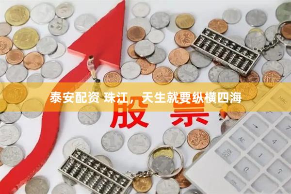 泰安配资 珠江，天生就要纵横四海