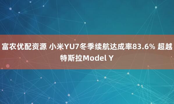 富农优配资源 小米YU7冬季续航达成率83.6% 超越特斯拉Model Y