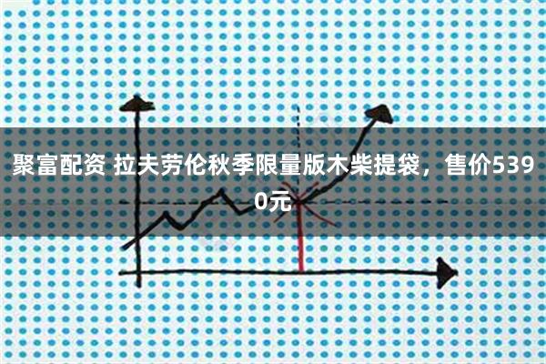 聚富配资 拉夫劳伦秋季限量版木柴提袋，售价5390元