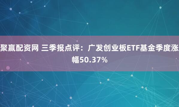 聚赢配资网 三季报点评：广发创业板ETF基金季度涨幅50.37%