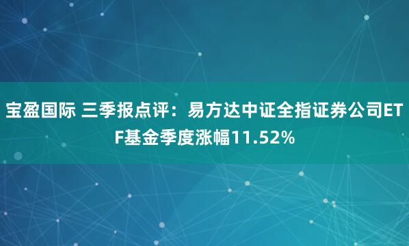 宝盈国际 三季报点评：易方达中证全指证券公司ETF基金季度涨幅11.52%