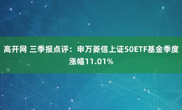 高开网 三季报点评：申万菱信上证50ETF基金季度涨幅11.01%