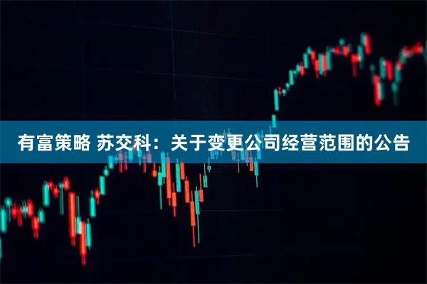 有富策略 苏交科：关于变更公司经营范围的公告