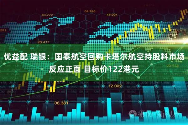 优益配 瑞银：国泰航空回购卡塔尔航空持股料市场反应正面 目标价122港元