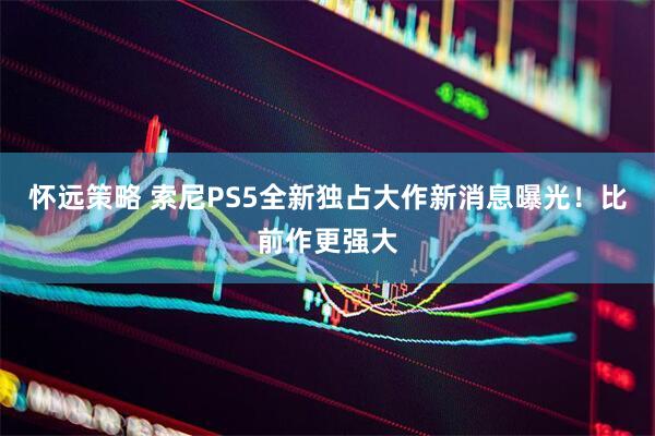 怀远策略 索尼PS5全新独占大作新消息曝光！比前作更强大